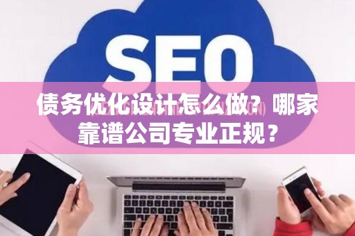 债务优化设计怎么做？哪家靠谱公司专业正规？