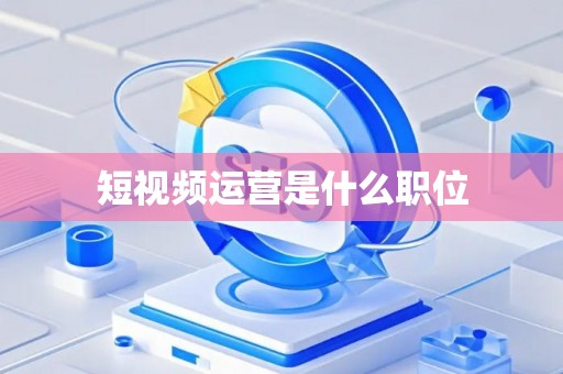 短视频运营是什么职位